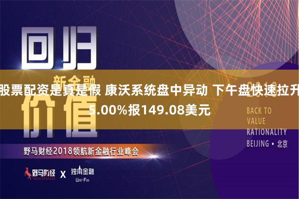 股票配资是真是假 康沃系统盘中异动 下午盘快速拉升5.00%报149.08美元