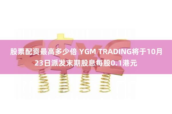 股票配资最高多少倍 YGM TRADING将于10月23日派发末期股息每股0.1港元