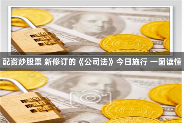 配资炒股票 新修订的《公司法》今日施行 一图读懂