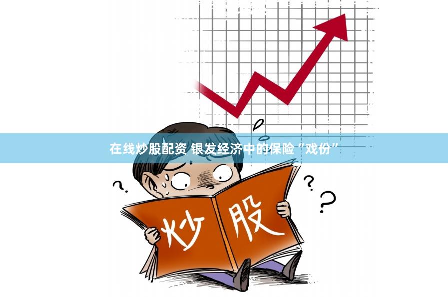 在线炒股配资 银发经济中的保险“戏份”