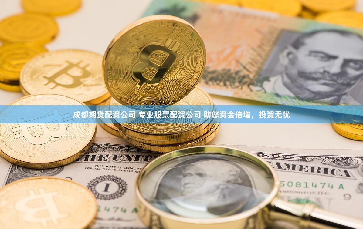 成都期货配资公司 专业股票配资公司 助您资金倍增，投资无忧