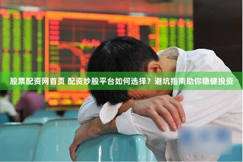 股票配资网首页 配资炒股平台如何选择？避坑指南助你稳健投资