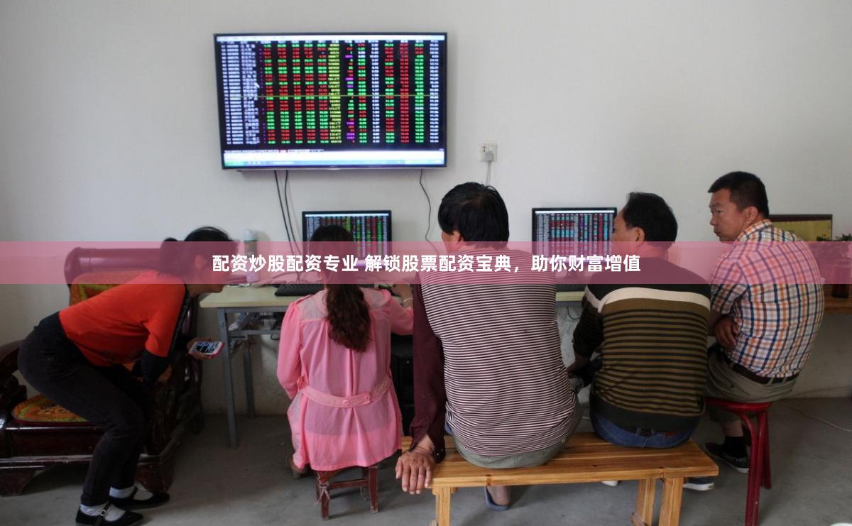配资炒股配资专业 解锁股票配资宝典，助你财富增值