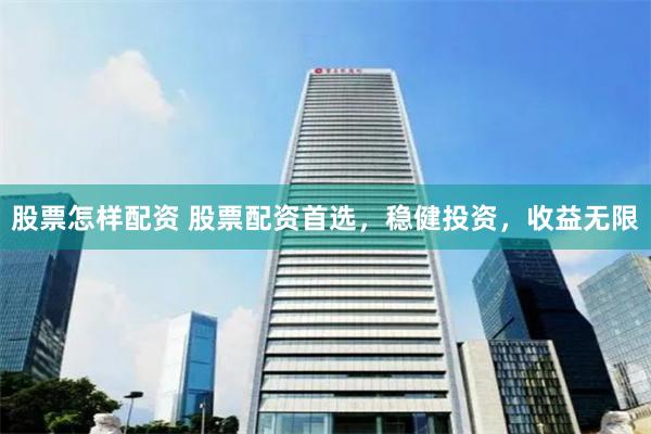 股票怎样配资 股票配资首选，稳健投资，收益无限