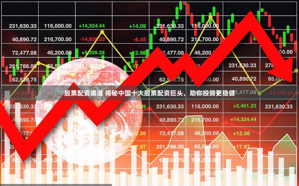 股票配资渠道 揭秘中国十大股票配资巨头，助你投资更稳健