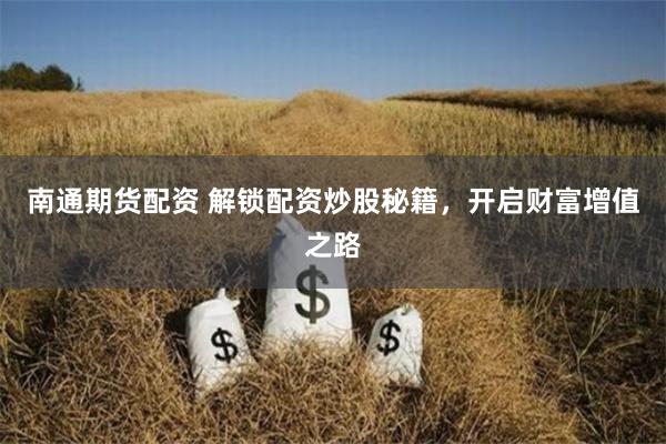 南通期货配资 解锁配资炒股秘籍，开启财富增值之路