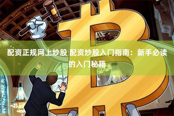 配资正规网上炒股 配资炒股入门指南：新手必读的入门秘籍
