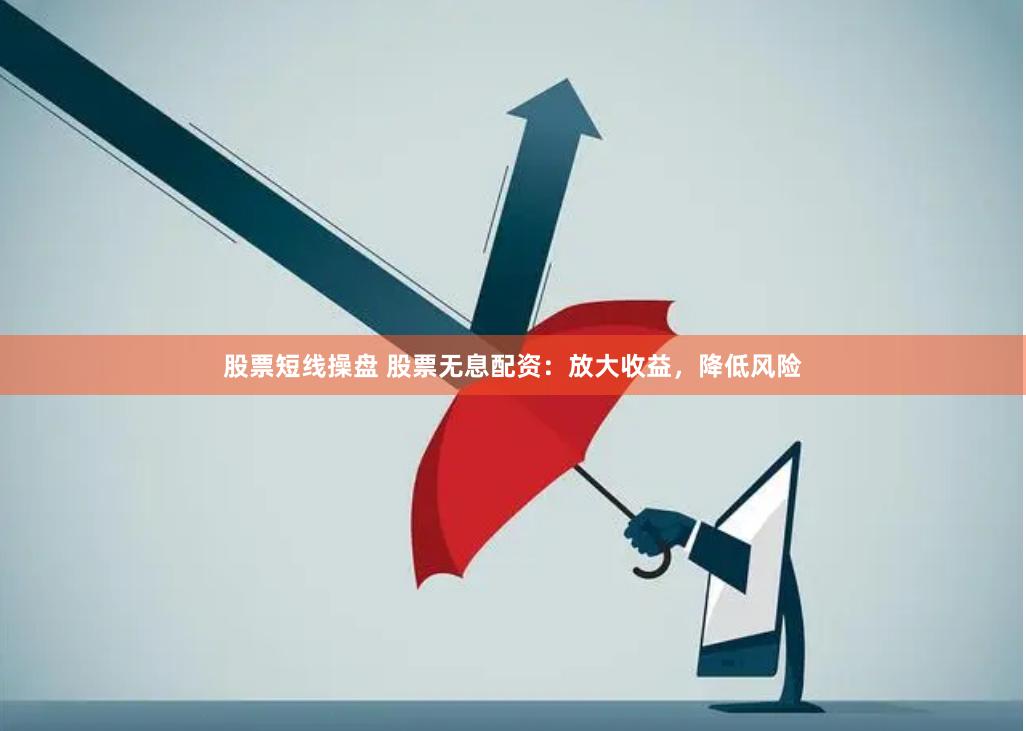 股票短线操盘 股票无息配资：放大收益，降低风险