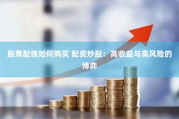 股票配债如何购买 配资炒股：高收益与高风险的博弈