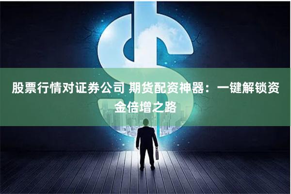 股票行情对证券公司 期货配资神器：一键解锁资金倍增之路