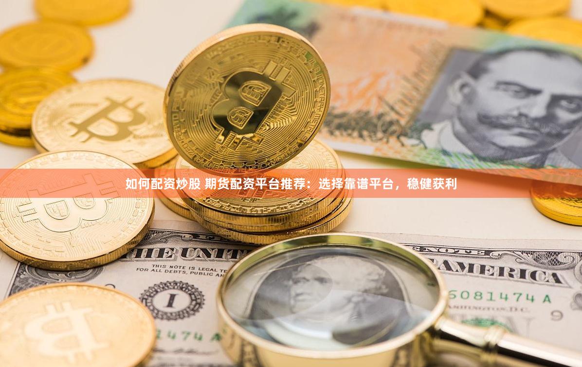 如何配资炒股 期货配资平台推荐：选择靠谱平台，稳健获利