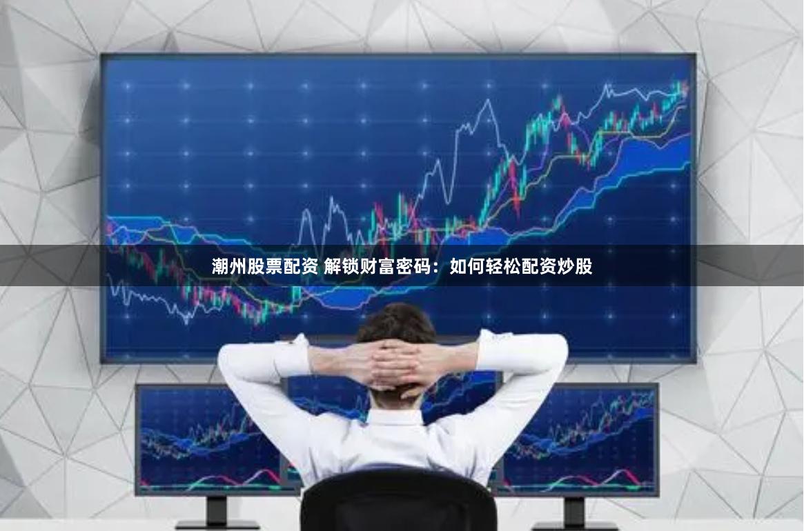 潮州股票配资 解锁财富密码：如何轻松配资炒股