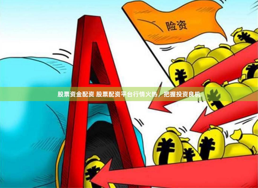 股票资金配资 股票配资平台行情火热，把握投资良机