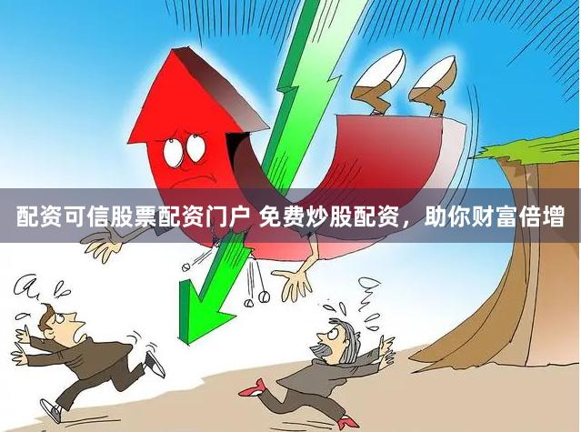 配资可信股票配资门户 免费炒股配资，助你财富倍增