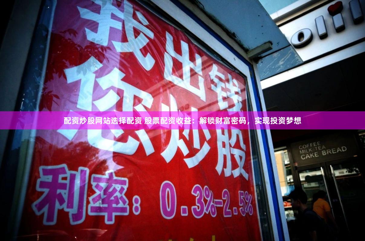 配资炒股网站选择配资 股票配资收益：解锁财富密码，实现投资梦想