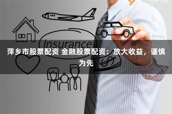萍乡市股票配资 金融股票配资：放大收益，谨慎为先