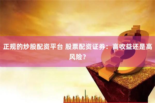 正规的炒股配资平台 股票配资证券：高收益还是高风险？