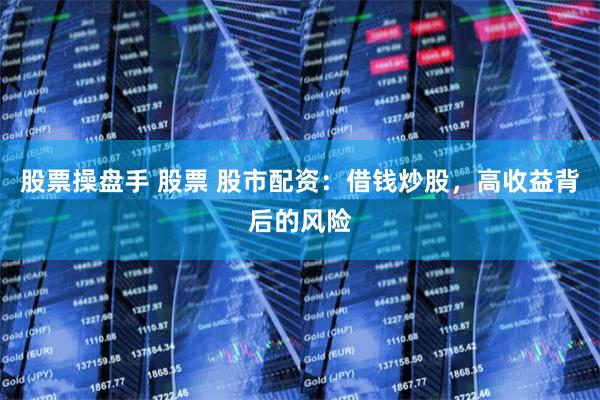 股票操盘手 股票 股市配资：借钱炒股，高收益背后的风险