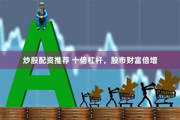 炒股配资推荐 十倍杠杆，股市财富倍增