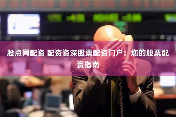 股点网配资 配资资深股票配资门户：您的股票配资指南