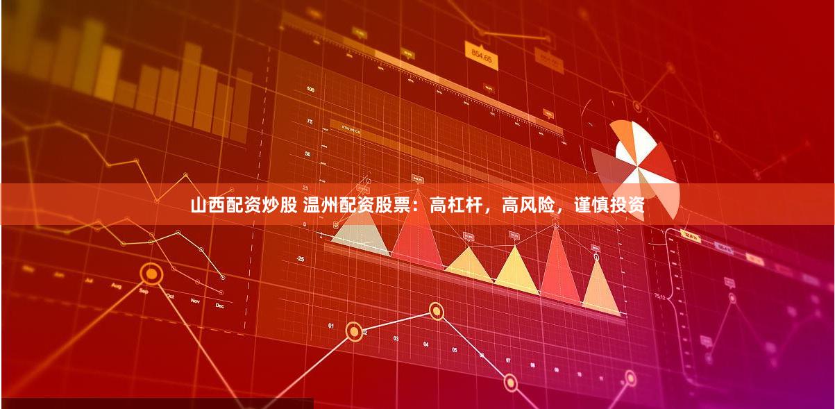 山西配资炒股 温州配资股票：高杠杆，高风险，谨慎投资