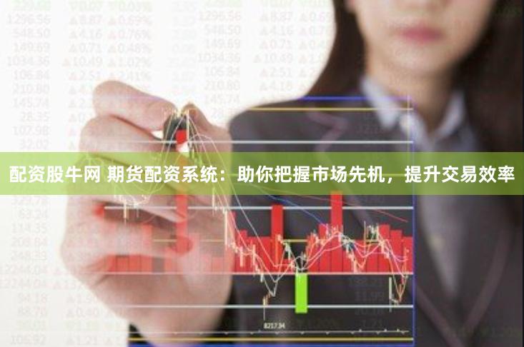 配资股牛网 期货配资系统：助你把握市场先机，提升交易效率