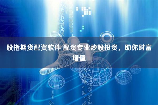 股指期货配资软件 配资专业炒股投资，助你财富增值
