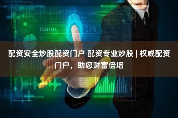 配资安全炒股配资门户 配资专业炒股 | 权威配资门户，助您财富倍增