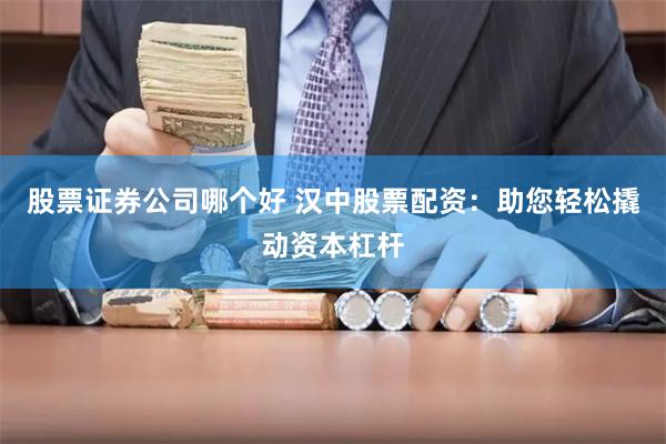 股票证券公司哪个好 汉中股票配资：助您轻松撬动资本杠杆