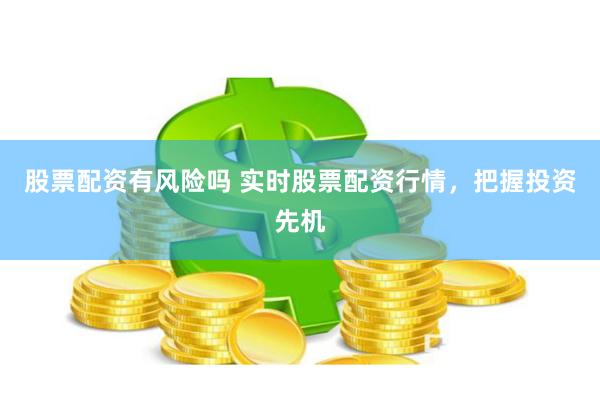 股票配资有风险吗 实时股票配资行情，把握投资先机