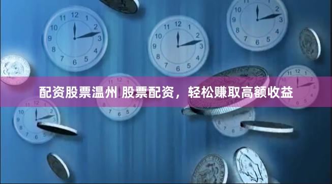 配资股票温州 股票配资，轻松赚取高额收益