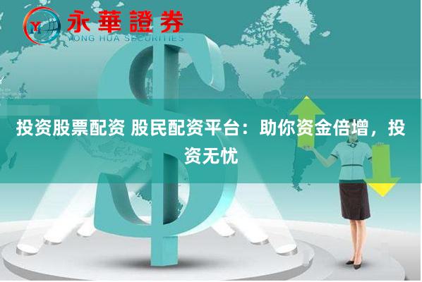 投资股票配资 股民配资平台：助你资金倍增，投资无忧