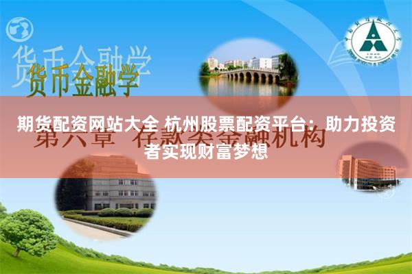 期货配资网站大全 杭州股票配资平台：助力投资者实现财富梦想