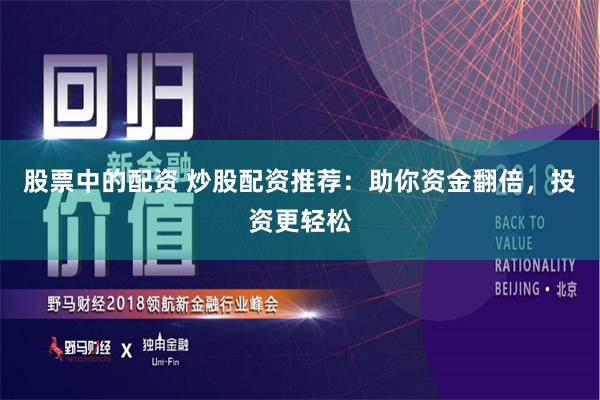 股票中的配资 炒股配资推荐：助你资金翻倍，投资更轻松